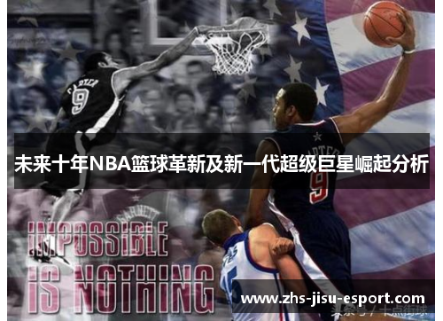 未来十年NBA篮球革新及新一代超级巨星崛起分析 未来十年NBA篮球革新及新一代超级巨星崛起分析