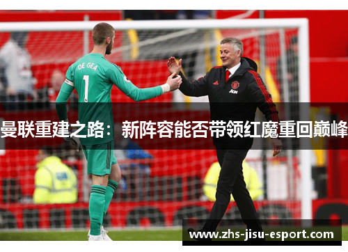 曼联重建之路:新阵容能否带领红魔重回巅峰 曼联重建之路:新阵容能否带领红魔重回巅峰