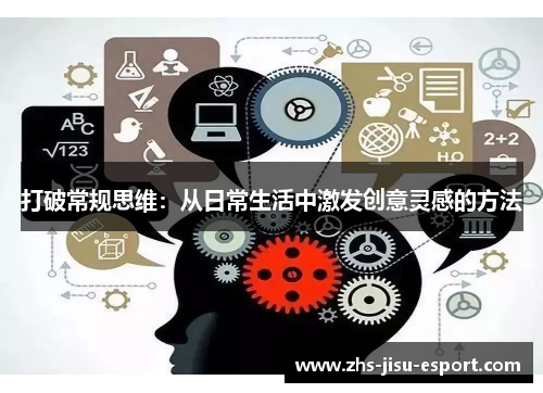 打破常规思维:从日常生活中激发创意灵感的方法 打破常规思维:从日常生活中激发创意灵感的方法