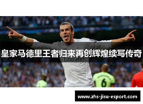 皇家马德里王者归来再创辉煌续写传奇 皇家马德里王者归来再创辉煌续写传奇