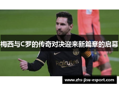 梅西与C罗的传奇对决迎来新篇章的启幕 梅西与C罗的传奇对决迎来新篇章的启幕