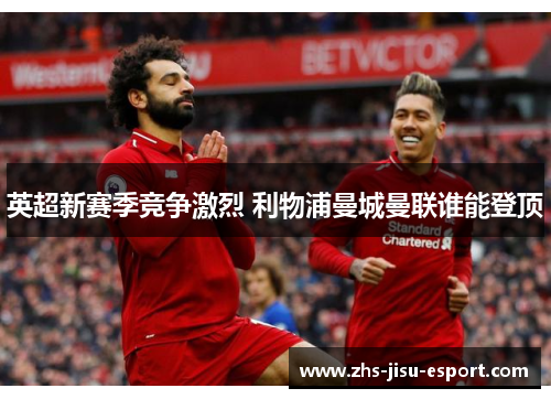 英超新赛季竞争激烈 利物浦曼城曼联谁能登顶 英超新赛季竞争激烈 利物浦曼城曼联谁能登顶