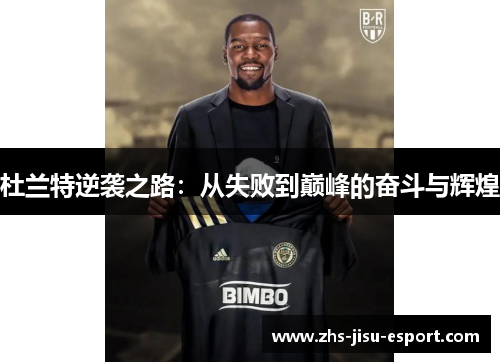 杜兰特逆袭之路:从失败到巅峰的奋斗与辉煌 杜兰特逆袭之路:从失败到巅峰的奋斗与辉煌