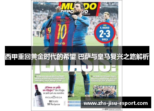 西甲重回黄金时代的希望 巴萨与皇马复兴之路解析 西甲重回黄金时代的希望 巴萨与皇马复兴之路解析