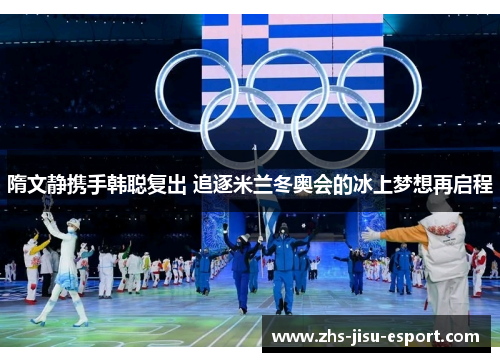 隋文静携手韩聪复出 追逐米兰冬奥会的冰上梦想再启程 隋文静携手韩聪复出 追逐米兰冬奥会的冰上梦想再启程