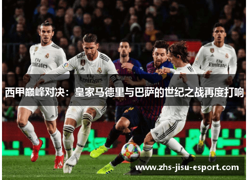 西甲巅峰对决:皇家马德里与巴萨的世纪之战再度打响 西甲巅峰对决:皇家马德里与巴萨的世纪之战再度打响