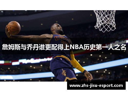 詹姆斯与乔丹谁更配得上NBA历史第一人之名 詹姆斯与乔丹谁更配得上NBA历史第一人之名
