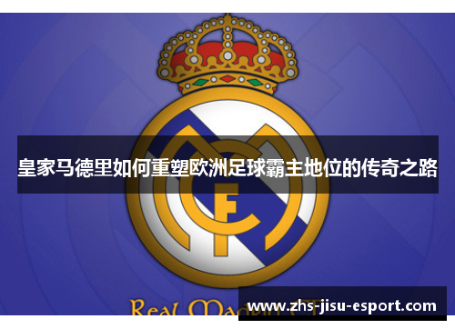 皇家马德里如何重塑欧洲足球霸主地位的传奇之路 皇家马德里如何重塑欧洲足球霸主地位的传奇之路