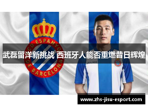 武磊留洋新挑战 西班牙人能否重燃昔日辉煌 武磊留洋新挑战 西班牙人能否重燃昔日辉煌