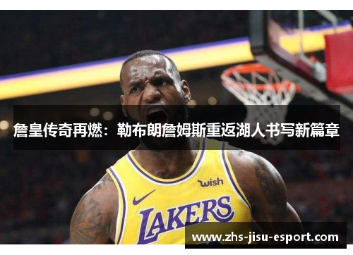 詹皇传奇再燃:勒布朗詹姆斯重返湖人书写新篇章 詹皇传奇再燃:勒布朗詹姆斯重返湖人书写新篇章