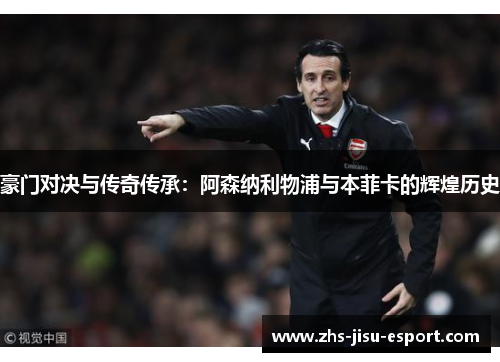 豪门对决与传奇传承:阿森纳利物浦与本菲卡的辉煌历史 豪门对决与传奇传承:阿森纳利物浦与本菲卡的辉煌历史