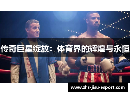 传奇巨星绽放:体育界的辉煌与永恒 传奇巨星绽放:体育界的辉煌与永恒