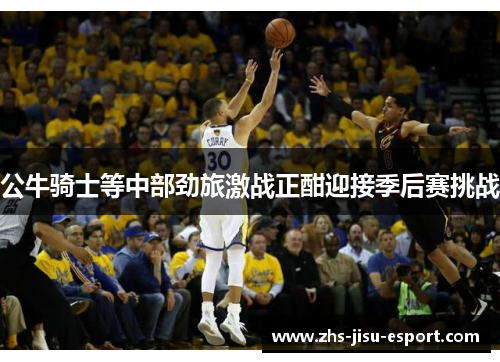 公牛骑士等中部劲旅激战正酣迎接季后赛挑战 公牛骑士等中部劲旅激战正酣迎接季后赛挑战