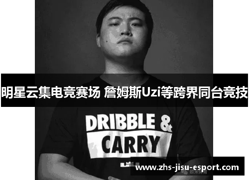 明星云集电竞赛场 詹姆斯Uzi等跨界同台竞技 明星云集电竞赛场 詹姆斯Uzi等跨界同台竞技