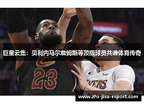 巨星云集:贝利内马尔詹姆斯等顶级球员共谱体育传奇 巨星云集:贝利内马尔詹姆斯等顶级球员共谱体育传奇