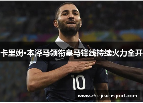 卡里姆·本泽马领衔皇马锋线持续火力全开 卡里姆·本泽马领衔皇马锋线持续火力全开