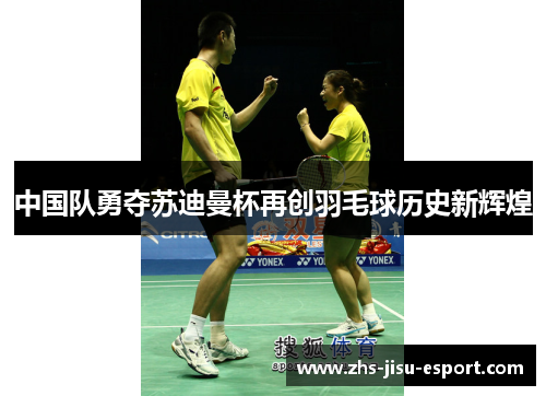 中国队勇夺苏迪曼杯再创羽毛球历史新辉煌 中国队勇夺苏迪曼杯再创羽毛球历史新辉煌