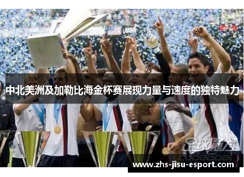 中北美洲及加勒比海金杯赛展现力量与速度的独特魅力 中北美洲及加勒比海金杯赛展现力量与速度的独特魅力
