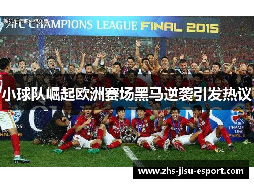 小球队崛起欧洲赛场黑马逆袭引发热议 小球队崛起欧洲赛场黑马逆袭引发热议