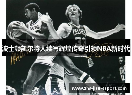 波士顿凯尔特人续写辉煌传奇引领NBA新时代 波士顿凯尔特人续写辉煌传奇引领NBA新时代