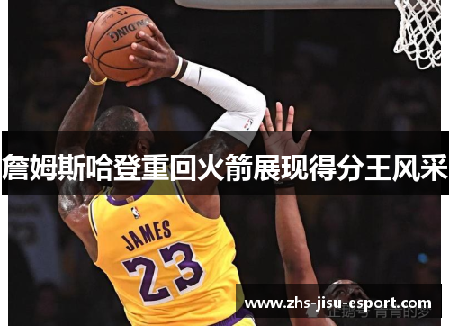 詹姆斯哈登重回火箭展现得分王风采 詹姆斯哈登重回火箭展现得分王风采
