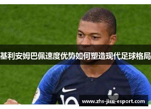 基利安姆巴佩速度优势如何塑造现代足球格局 基利安姆巴佩速度优势如何塑造现代足球格局