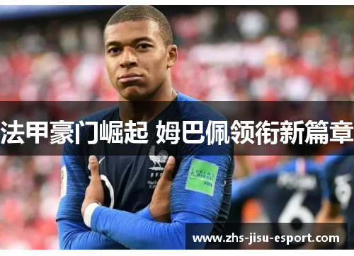 法甲豪门崛起 姆巴佩领衔新篇章 法甲豪门崛起 姆巴佩领衔新篇章