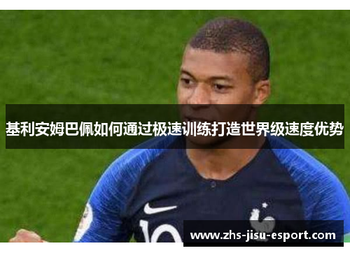 基利安姆巴佩如何通过极速训练打造世界级速度优势 基利安姆巴佩如何通过极速训练打造世界级速度优势