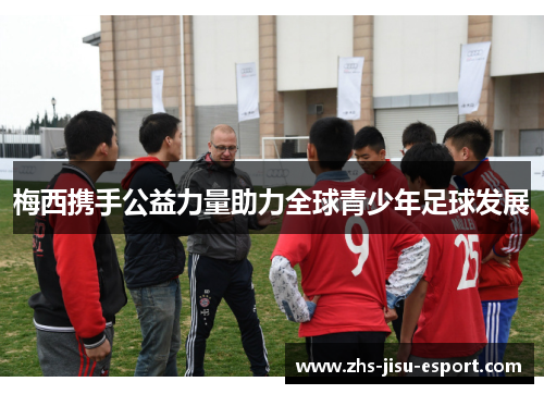 梅西携手公益力量助力全球青少年足球发展 梅西携手公益力量助力全球青少年足球发展