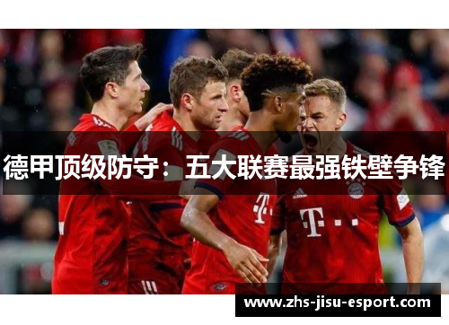德甲顶级防守:五大联赛最强铁壁争锋 德甲顶级防守:五大联赛最强铁壁争锋