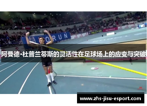 阿曼德·杜普兰蒂斯的灵活性在足球场上的应变与突破 阿曼德·杜普兰蒂斯的灵活性在足球场上的应变与突破