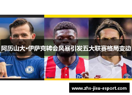 阿历山大·伊萨克转会风暴引发五大联赛格局变动 阿历山大·伊萨克转会风暴引发五大联赛格局变动