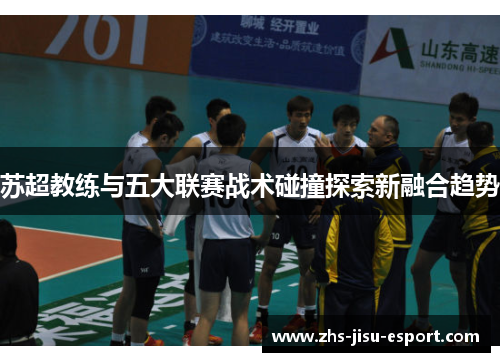 苏超教练与五大联赛战术碰撞探索新融合趋势 苏超教练与五大联赛战术碰撞探索新融合趋势