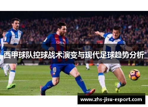西甲球队控球战术演变与现代足球趋势分析 西甲球队控球战术演变与现代足球趋势分析