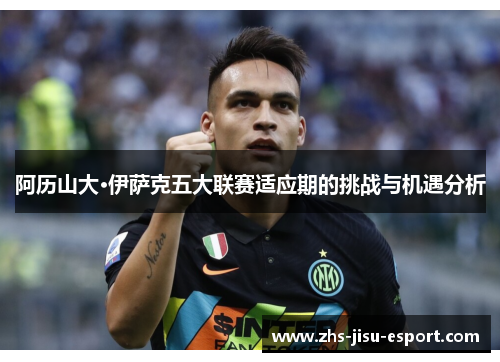 阿历山大·伊萨克五大联赛适应期的挑战与机遇分析 阿历山大·伊萨克五大联赛适应期的挑战与机遇分析
