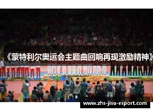 《蒙特利尔奥运会主题曲回响再现激励精神》 《蒙特利尔奥运会主题曲回响再现激励精神》