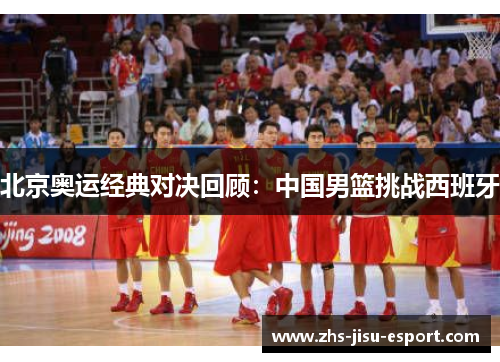 北京奥运经典对决回顾:中国男篮挑战西班牙 北京奥运经典对决回顾:中国男篮挑战西班牙